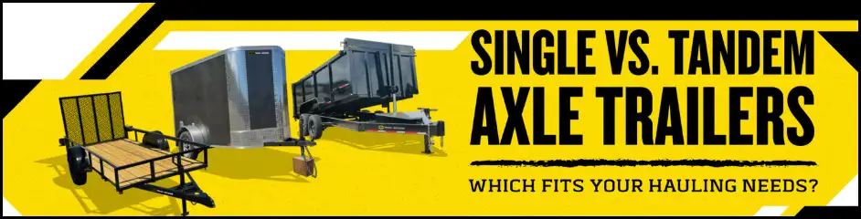 A yellow banner graphic showing a utility trailer, enclosed trailer, and dump trailer with the text 'Single vs. Tandem Axle Trailers: Which Fits Your Hauling Needs?'
